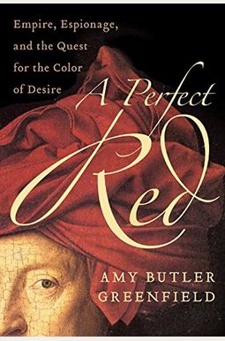 A Perfect Red: Empire, Espionage, and the Quest for the Color of Desire A Perfect Red: Empire, Espionage, and the Quest for the Color of Desire