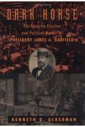 Dark Horse: The Surprise Election And Political Murder Of President James A. Garfield