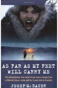 As Far As My Feet Will Carry Me: The Extraordinary True Story Of One Man's Escape From A Siberian Labour Camp And His 3-Year Trek To Freedom