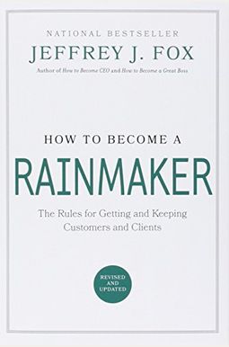 How To Become A Rainmaker: The Rules For Getting And Keeping Customers And Clients How To Become A Rainmaker: The Rules For Getting And Keeping Customers And Clients