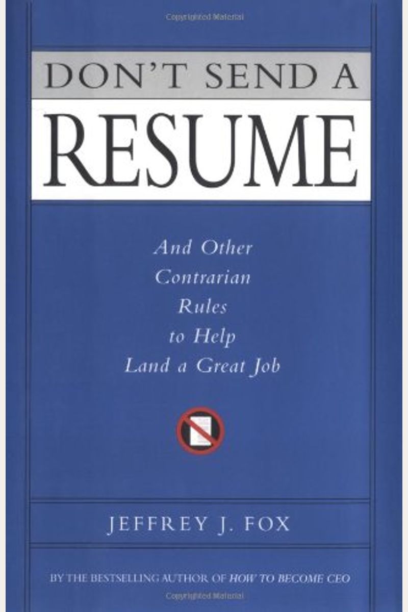 Don't Send A Resume: And Other Contrarian Rules To Help Land A Great Job