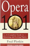 Opera 101: A Complete Guide To Learning And Loving Opera