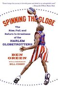 Spinning The Globe: The Rise, Fall, And Return To Greatness Of The Harlem Globetrotters