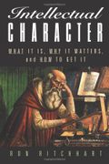 Intellectual Character: What It Is, Why It Matters, And How To Get It
