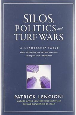 Silos, Politics And Turf Wars: A Leadership Fable About Destroying The Barriers That Turn Colleagues Into Competitors Silos, Politics And Turf Wars: A Leadership Fable About Destroying The Barriers That Turn Colleagues Into Competitors