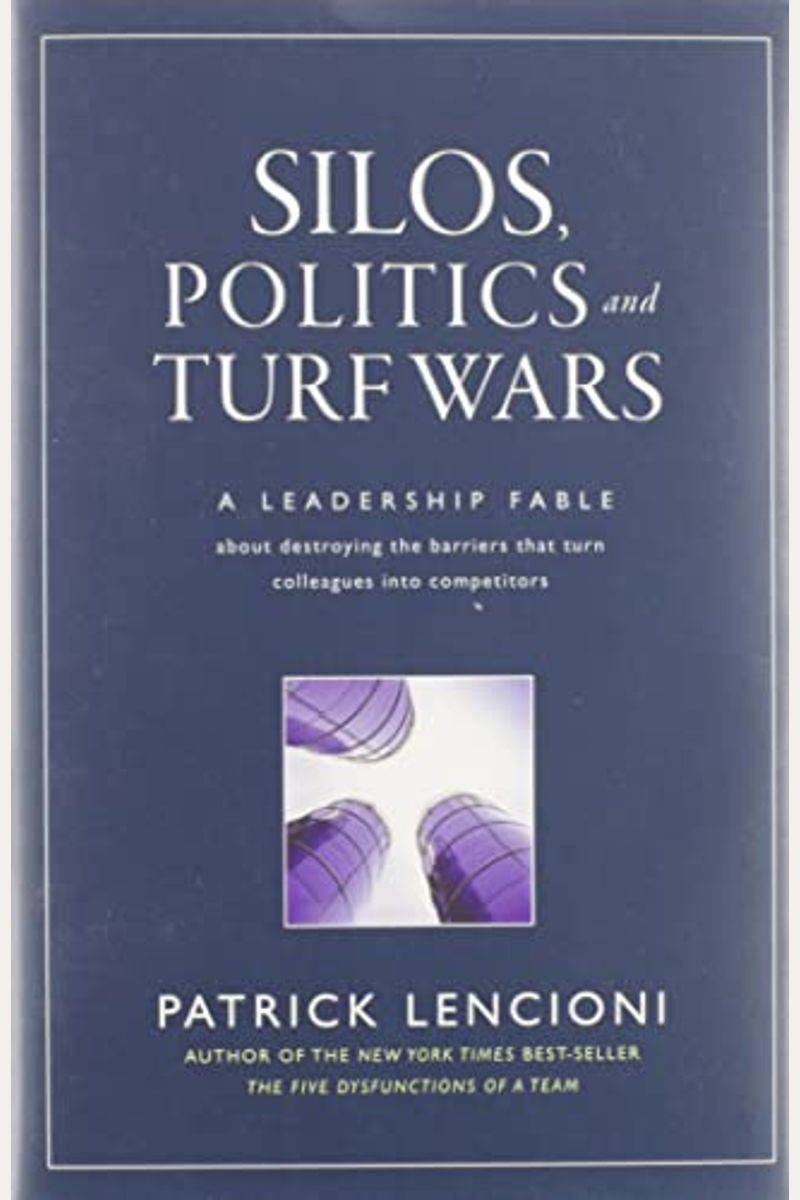 Silos, Politics And Turf Wars: A Leadership Fable About Destroying The Barriers That Turn Colleagues Into Competitors