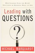 Leading With Questions: How Leaders Find The Right Solutions By Knowing What To Ask