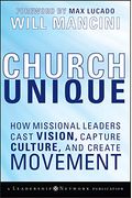 Church Unique: How Missional Leaders Cast Vision, Capture Culture, And Create Movement