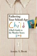 Fathering Your School-Age Child: A Dad's Guide To The Wonder Years: 3 To 9