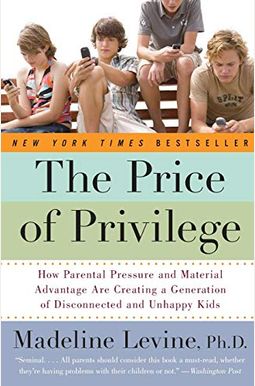 The Price Of Privilege: How Parental Pressure And Material Advantage Are Creating A Generation Of Disconnected And Unhappy Kids The Price Of Privilege: How Parental Pressure And Material Advantage Are Creating A Generation Of Disconnected And Unhappy Kids
