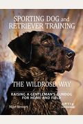 Sporting Dog and Retriever Training: The Wildrose Way: Raising a Gentleman's Gundog for Home and Field