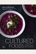 Cultured Foods For Your Kitchen: 100 Recipes Featuring The Bold Flavors Of Fermentation