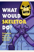 What Would Skeletor Do?: Diabolical Ways To Master The Universe