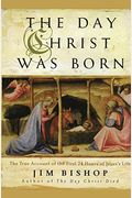 The Day Christ Was Born: The True Account Of The First 24 Hours Of Jesus's Life