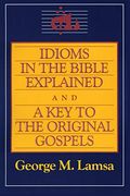 Idioms in the Bible Explained and a Key to the Original Gospel
