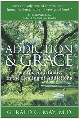 Addiction And Grace: Love And Spirituality In The Healing Of Addictions Addiction And Grace: Love And Spirituality In The Healing Of Addictions