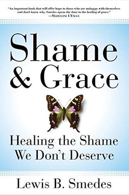 Shame And Grace: Healing The Shame We Don't Deserve Shame And Grace: Healing The Shame We Don't Deserve