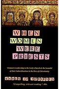 When Women Were Priests: Women's Leadership in the Early Church and the Scandal of Their Subordination in