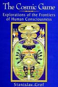 The Cosmic Game: Explorations Of The Frontiers Of Human Consciousness