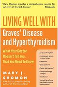 Living Well With Graves' Disease And Hyperthyroidism: What Your Doctor Doesn't Tell You...That You Need To Know