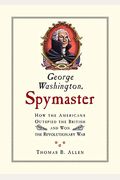 George Washington, Spymaster: How The Americans Outspied The British And Won The Revolutionary War