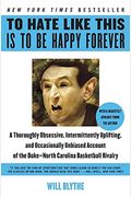To Hate Like This Is To Be Happy Forever: A Thoroughly Obsessive, Intermittently Uplifting, And Occasionally Unbiased Account Of The Duke-North Carolina Basketball Rivalry