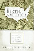 The Birth Of America: From Before Columbus To The Revolution