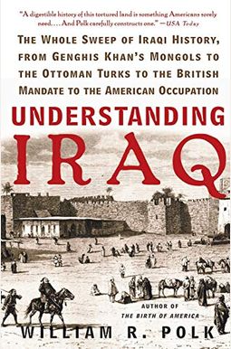 Understanding Iraq: The Whole Sweep Of Iraqi History, From Genghis Khan's Mongols To The Ottoman Turks To The British Mandate To The Ameri Understanding Iraq: The Whole Sweep Of Iraqi History, From Genghis Khan's Mongols To The Ottoman Turks To The British Mandate To The Ameri