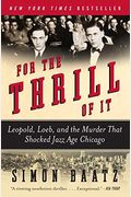 For The Thrill Of It: Leopold, Loeb, And The Murder That Shocked Jazz Age Chicago