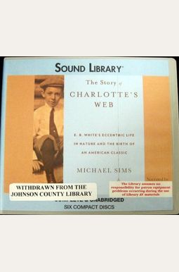 The Story Of Charlotte's Web: E. B. White's Eccentric Life In Nature And The Birth Of An American Classic The Story Of Charlotte's Web: E. B. White's Eccentric Life In Nature And The Birth Of An American Classic