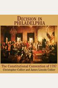 Decision In Philadelphia: The Constitutional Convention Of 1787