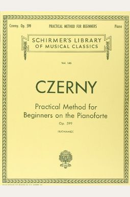 Practical Method For Beginners, Op. 599: Schirmer Library Of Classics Volume 146 Piano Technique Practical Method For Beginners, Op. 599: Schirmer Library Of Classics Volume 146 Piano Technique