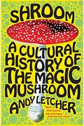 Shroom: A Cultural History Of The Magic Mushroom