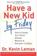 Have A New Kid By Friday: How To Change Your Child's Attitude, Behavior & Character In 5 Days