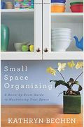 Small Space Organizing: A Room-By-Room Guide To Maximizing Your Space