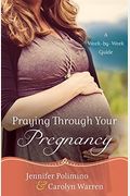 Praying Through Your Pregnancy: An Inspirational Week-By-Week Guide For Moms-To-Be