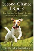 Second-Chance Dogs: True Stories Of The Dogs We Rescue And The Dogs Who Rescue Us