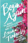 Begin Again: The Brave Practice Of Releasing Hurt And Receiving Rest