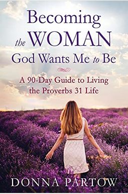 Becoming The Woman God Wants Me To Be: A 90-Day Guide To Living The Proverbs 31 Life Becoming The Woman God Wants Me To Be: A 90-Day Guide To Living The Proverbs 31 Life