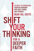 Shift Your Thinking For A Deeper Faith: 99 Ways To Strengthen Your Relationship With God, Others, And Yourself