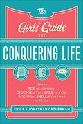 The Girls' Guide To Conquering Life: How To Ace An Interview, Change A Tire, Talk To A Guy, And 97 Other Skills You Need To Thrive