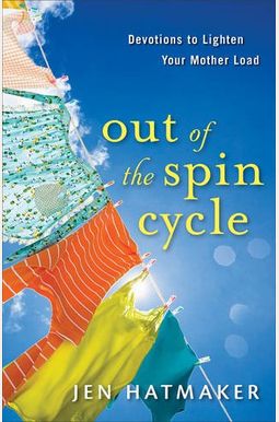 Out Of The Spin Cycle: Devotions To Lighten Your Mother Load Out Of The Spin Cycle: Devotions To Lighten Your Mother Load