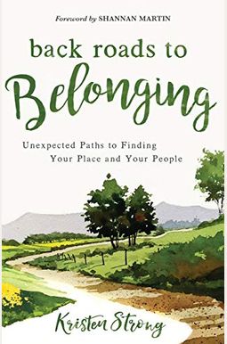 Back Roads To Belonging: Unexpected Paths To Finding Your Place And Your People Back Roads To Belonging: Unexpected Paths To Finding Your Place And Your People