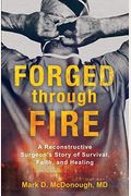 Forged Through Fire: A Reconstructive Surgeon's Story Of Survival, Faith, And Healing