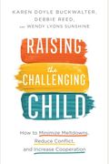 Raising The Challenging Child: How To Minimize Meltdowns, Reduce Conflict, And Increase Cooperation