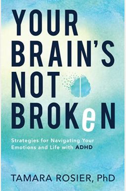 Your Brain's Not Broken: Strategies For Navigating Your Emotions And Life With Adhd Your Brain's Not Broken: Strategies For Navigating Your Emotions And Life With Adhd
