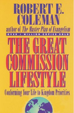 The Great Commission Lifestyle: Conforming Your Life To Kingdom Priorities The Great Commission Lifestyle: Conforming Your Life To Kingdom Priorities