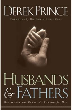 Husbands and Fathers: Rediscover the Creator's Purpose for Men Husbands and Fathers: Rediscover the Creator's Purpose for Men