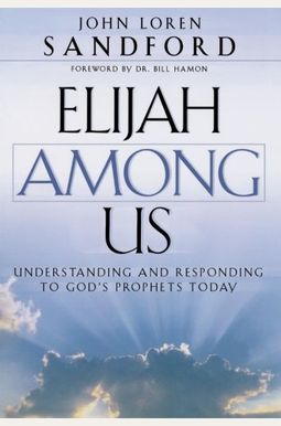 Elijah Among Us: Understanding And Responding To God's Prophets Today Elijah Among Us: Understanding And Responding To God's Prophets Today