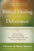 Biblical Healing and Deliverance: A Guide to Experiencing Freedom from Sins of the Past, Destructive Beliefs, Emotional and Spiritual Pain, Curses and Oppression